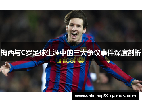 梅西与C罗足球生涯中的三大争议事件深度剖析