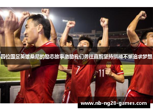 四位国足英雄桑尼的励志故事激励我们勇往直前坚持拼搏不懈追求梦想