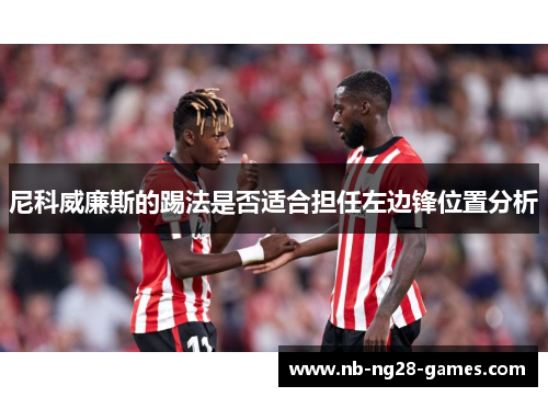 尼科威廉斯的踢法是否适合担任左边锋位置分析 尼科威廉斯的踢法是否适合担任左边锋位置分析
