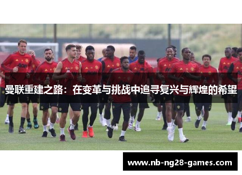 曼联重建之路：在变革与挑战中追寻复兴与辉煌的希望