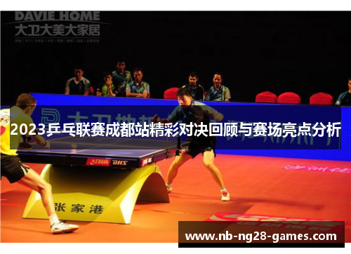 2023乒乓联赛成都站精彩对决回顾与赛场亮点分析