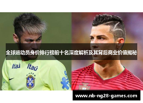 全球运动员身价排行榜前十名深度解析及其背后商业价值揭秘