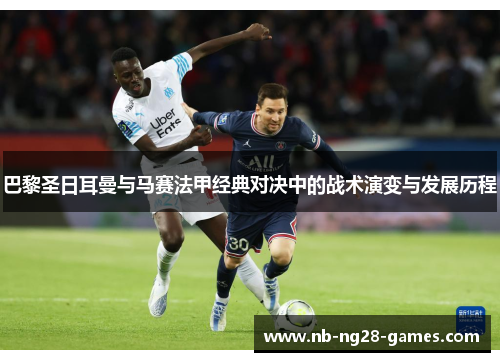 巴黎圣日耳曼与马赛法甲经典对决中的战术演变与发展历程 巴黎圣日耳曼与马赛法甲经典对决中的战术演变与发展历程