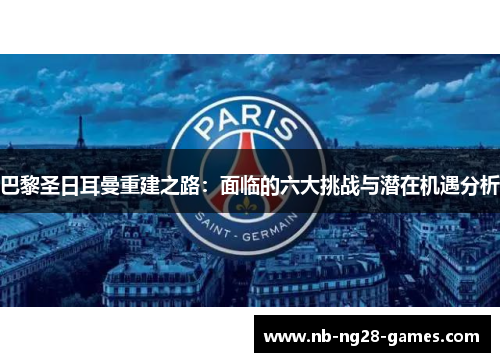 巴黎圣日耳曼重建之路：面临的六大挑战与潜在机遇分析