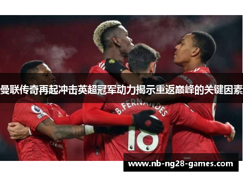 曼联传奇再起冲击英超冠军动力揭示重返巅峰的关键因素