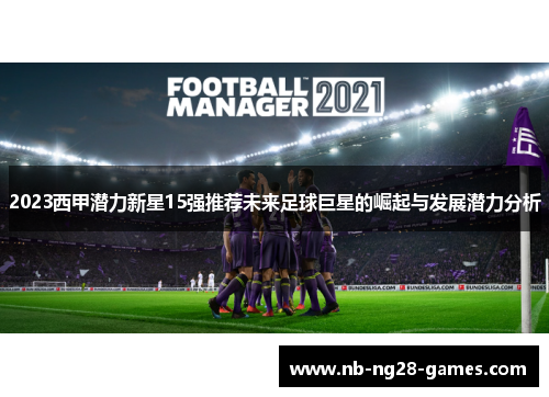 2023西甲潜力新星15强推荐未来足球巨星的崛起与发展潜力分析