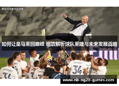 如何让皇马重回巅峰 细致解析球队重建与未来发展战略