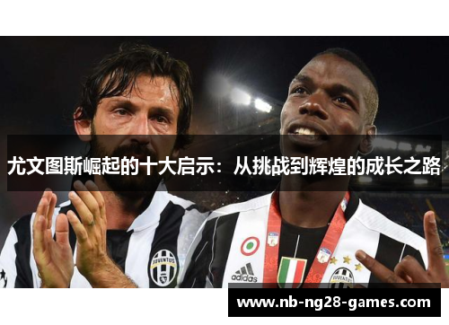 尤文图斯崛起的十大启示：从挑战到辉煌的成长之路