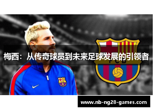梅西：从传奇球员到未来足球发展的引领者