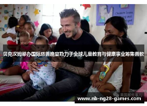 贝克汉姆举办国际慈善晚宴致力于全球儿童教育与健康事业筹集善款 贝克汉姆举办国际慈善晚宴致力于全球儿童教育与健康事业筹集善款