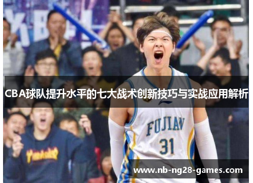 CBA球队提升水平的七大战术创新技巧与实战应用解析