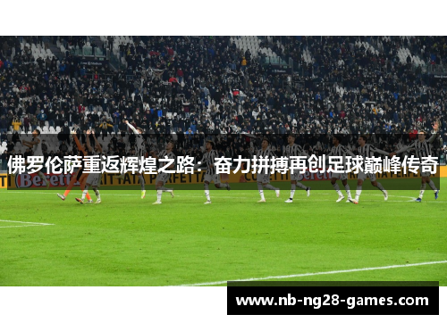 佛罗伦萨重返辉煌之路：奋力拼搏再创足球巅峰传奇