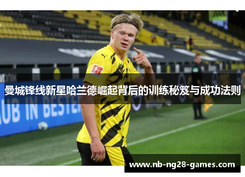 曼城锋线新星哈兰德崛起背后的训练秘笈与成功法则