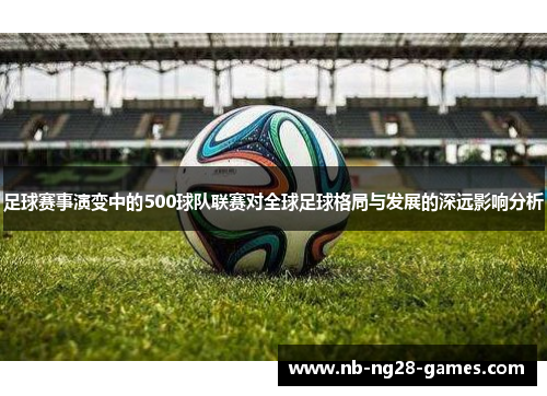 足球赛事演变中的500球队联赛对全球足球格局与发展的深远影响分析