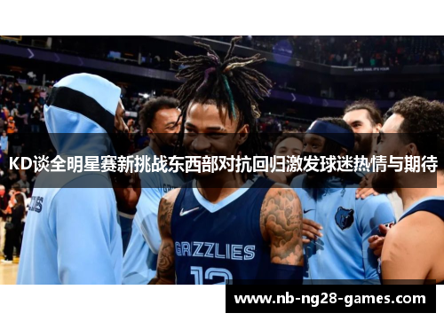 KD谈全明星赛新挑战东西部对抗回归激发球迷热情与期待