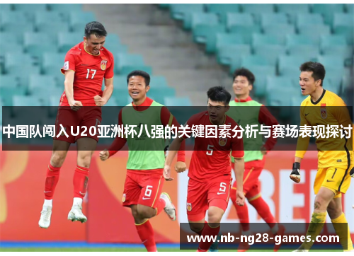 中国队闯入U20亚洲杯八强的关键因素分析与赛场表现探讨