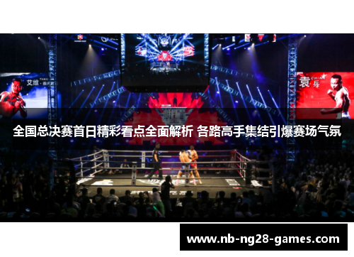 全国总决赛首日精彩看点全面解析 各路高手集结引爆赛场气氛 全国总决赛首日精彩看点全面解析 各路高手集结引爆赛场气氛