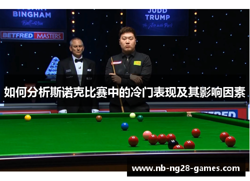 如何分析斯诺克比赛中的冷门表现及其影响因素 如何分析斯诺克比赛中的冷门表现及其影响因素
