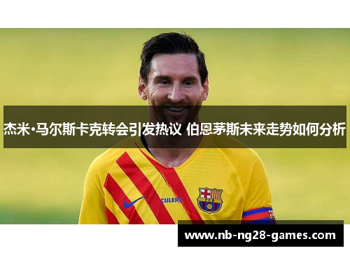 杰米·马尔斯卡克转会引发热议 伯恩茅斯未来走势如何分析