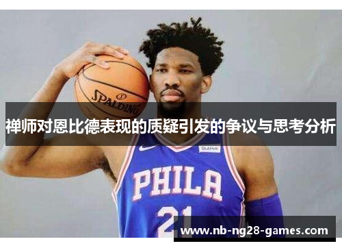 禅师对恩比德表现的质疑引发的争议与思考分析