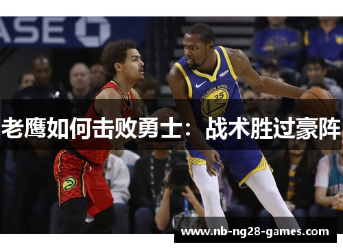 老鹰如何击败勇士：战术胜过豪阵