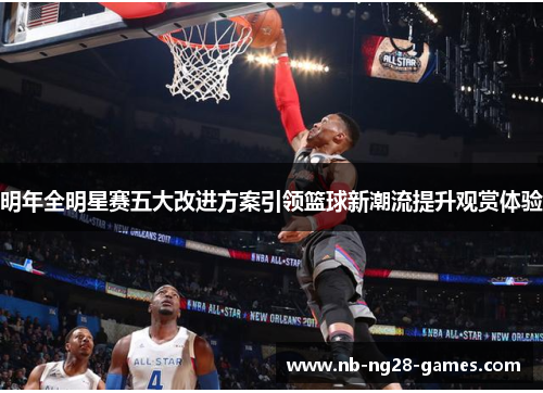明年全明星赛五大改进方案引领篮球新潮流提升观赏体验