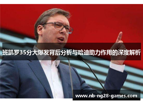 班凯罗35分大爆发背后分析与哈迪助力作用的深度解析 班凯罗35分大爆发背后分析与哈迪助力作用的深度解析