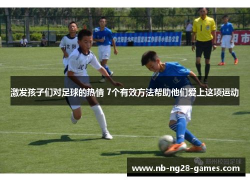 激发孩子们对足球的热情 7个有效方法帮助他们爱上这项运动
