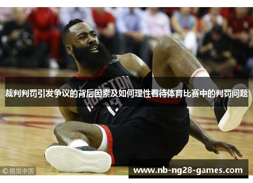 裁判判罚引发争议的背后因素及如何理性看待体育比赛中的判罚问题