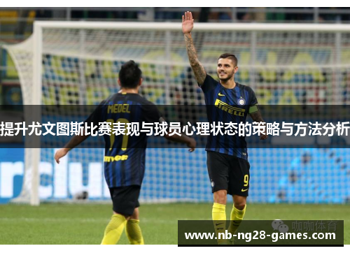 提升尤文图斯比赛表现与球员心理状态的策略与方法分析