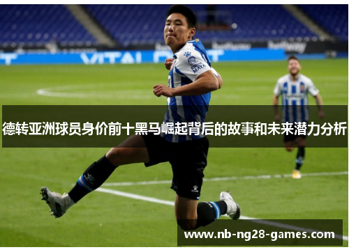 德转亚洲球员身价前十黑马崛起背后的故事和未来潜力分析