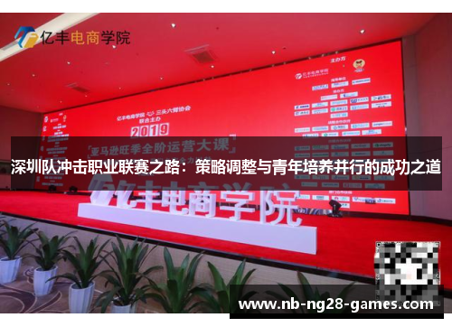 深圳队冲击职业联赛之路：策略调整与青年培养并行的成功之道
