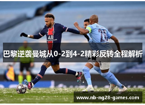 巴黎逆袭曼城从0-2到4-2精彩反转全程解析
