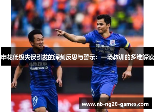 申花低级失误引发的深刻反思与警示：一场教训的多维解读