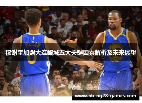 穆谢奎加盟大连鲲城五大关键因素解析及未来展望