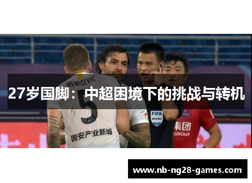 27岁国脚：中超困境下的挑战与转机