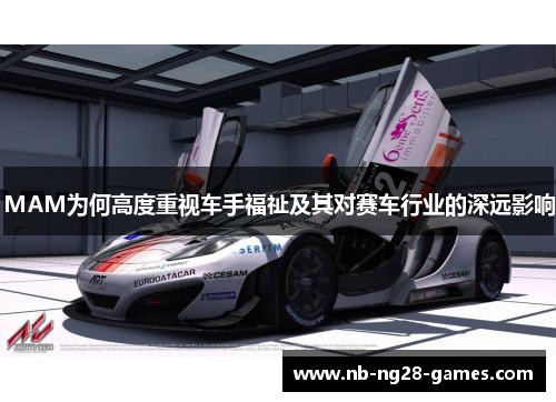 MAM为何高度重视车手福祉及其对赛车行业的深远影响