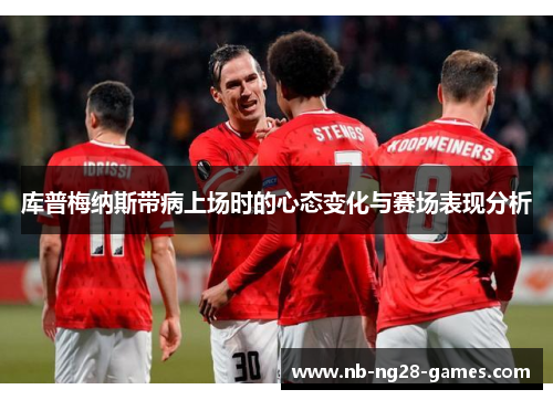 库普梅纳斯带病上场时的心态变化与赛场表现分析