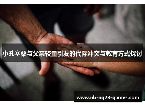 小孔塞桑与父亲较量引发的代际冲突与教育方式探讨