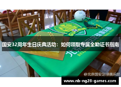 国安32周年生日庆典活动:如何领取专属全勤证书指南 国安32周年生日庆典活动:如何领取专属全勤证书指南