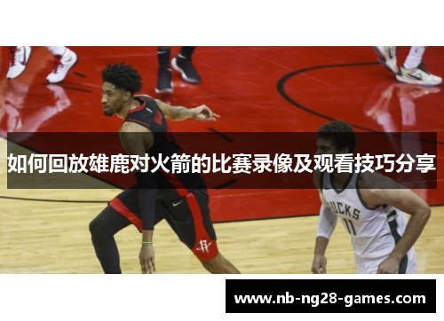 如何回放雄鹿对火箭的比赛录像及观看技巧分享