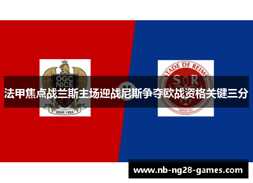 法甲焦点战兰斯主场迎战尼斯争夺欧战资格关键三分