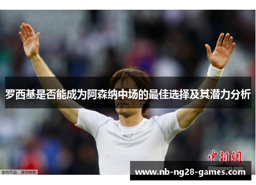 罗西基是否能成为阿森纳中场的最佳选择及其潜力分析 罗西基是否能成为阿森纳中场的最佳选择及其潜力分析