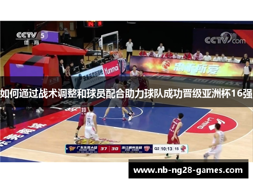 如何通过战术调整和球员配合助力球队成功晋级亚洲杯16强