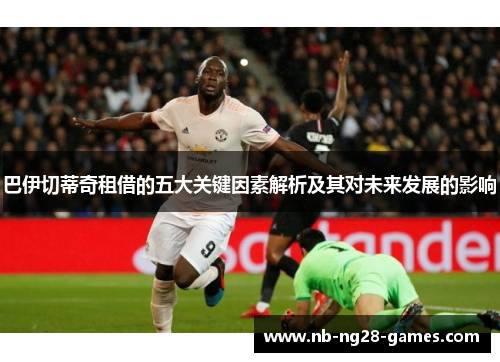 巴伊切蒂奇租借的五大关键因素解析及其对未来发展的影响