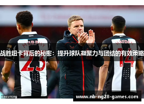 战胜纽卡背后的秘密：提升球队凝聚力与团结的有效策略