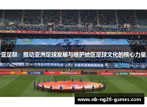 亚足联：推动亚洲足球发展与维护地区足球文化的核心力量