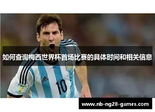 如何查询梅西世界杯首场比赛的具体时间和相关信息