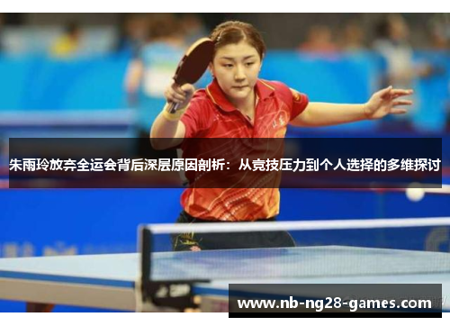 朱雨玲放弃全运会背后深层原因剖析：从竞技压力到个人选择的多维探讨