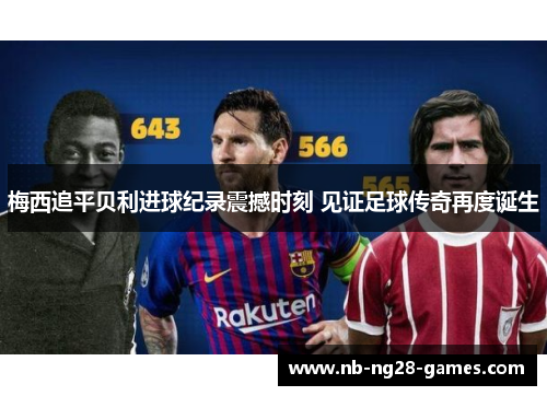 梅西追平贝利进球纪录震撼时刻 见证足球传奇再度诞生